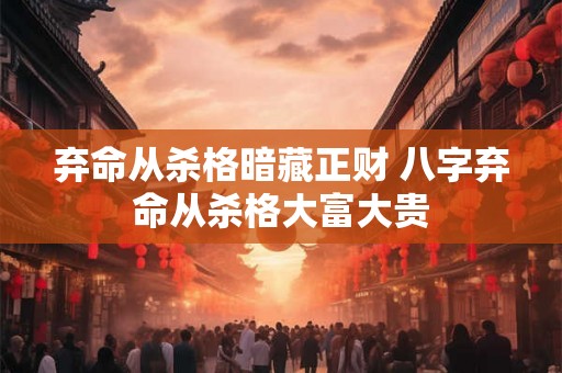 弃命从杀格暗藏正财 八字弃命从杀格大富大贵 弃命从杀格暗藏正财 八字弃命从杀格大富大贵