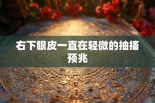 右下眼皮一直在轻微的抽搐预兆 右下眼皮一直在轻微的抽搐预兆