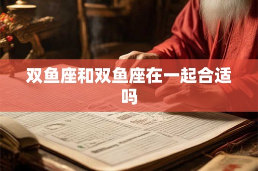 双鱼座和双鱼座在一起合适吗