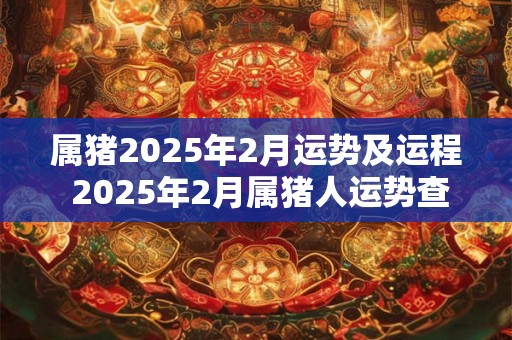 属猪2025年2月运势及运程 2025年2月属猪人运势查询
