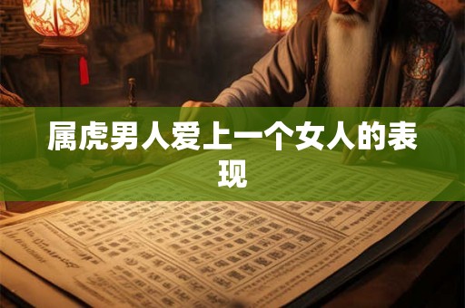 属虎男人爱上一个女人的表现