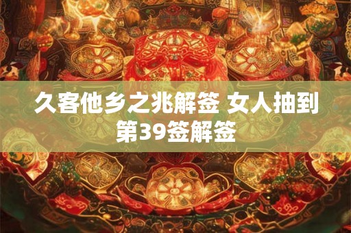 久客他乡之兆解签 女人抽到第39签解签 久客他乡之兆解签 女人抽到第39签解签