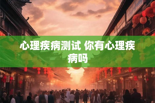 心理疾病测试 你有心理疾病吗