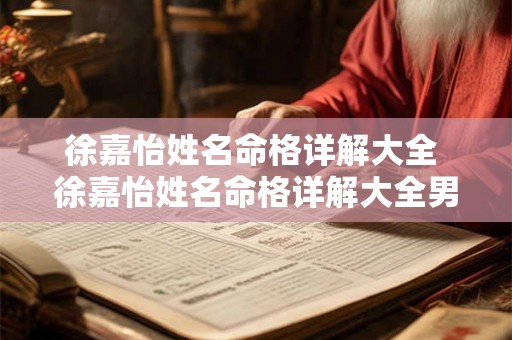 徐嘉怡姓名命格详解大全 徐嘉怡姓名命格详解大全男孩 徐嘉怡姓名命格详解大全 徐嘉怡姓名命格详解大全男孩
