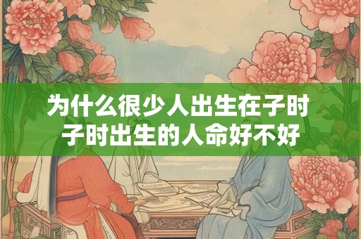 为什么很少人出生在子时 子时出生的人命好不好 为什么很少人出生在子时 子时出生的人命好不好