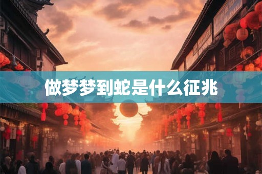 做梦梦到蛇是什么征兆 做梦梦到蛇是什么征兆