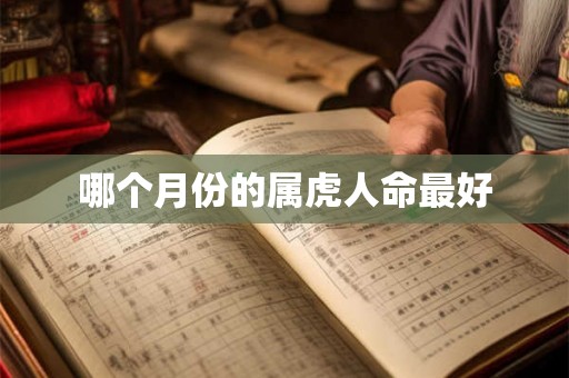 哪个月份的属虎人命最好 哪个月份的属虎人命最好