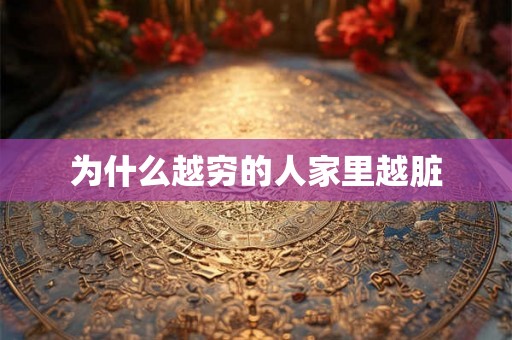 为什么越穷的人家里越脏 为什么越穷的人家里越脏