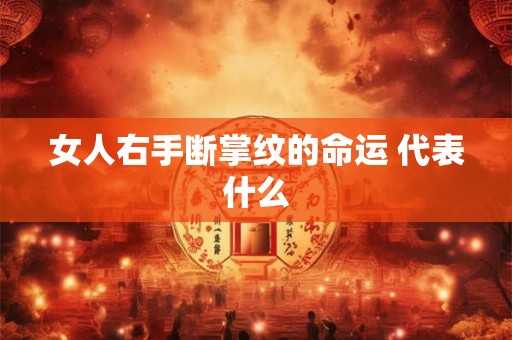 女人右手断掌纹的命运 代表什么 女人右手断掌纹的命运 代表什么