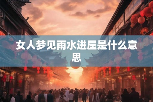 女人梦见雨水进屋是什么意思