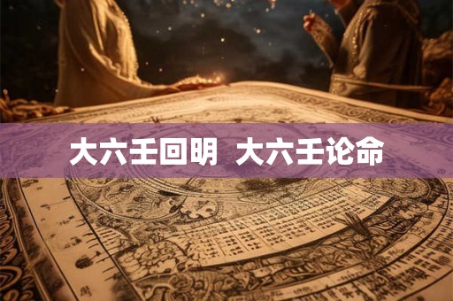 大六壬回明  大六壬论命