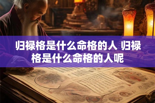 归禄格是什么命格的人 归禄格是什么命格的人呢