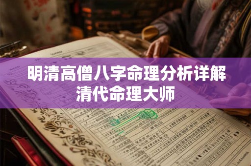 明清高僧八字命理分析详解 清代命理大师 明清高僧八字命理分析详解 清代命理大师