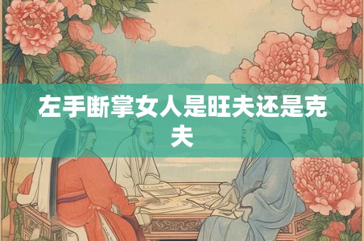左手断掌女人是旺夫还是克夫 左手断掌女人是旺夫还是克夫