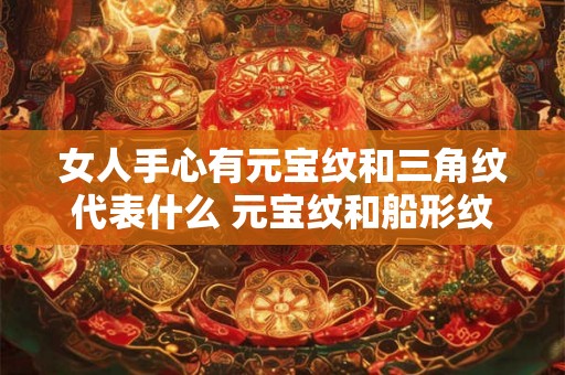 女人手心有元宝纹和三角纹代表什么 元宝纹和船形纹哪个好