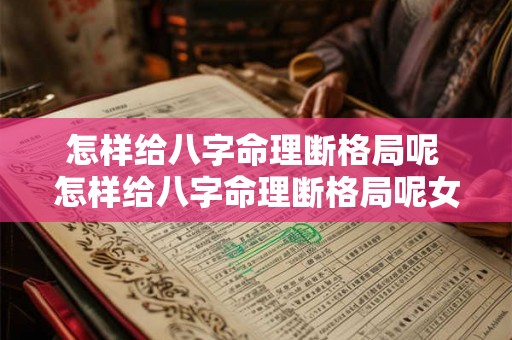 怎样给八字命理断格局呢 怎样给八字命理断格局呢女生 
