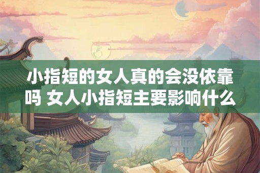 小指短的女人真的会没依靠吗 女人小指短主要影响什么 小指短的女人真的会没依靠吗 女人小指短主要影响什么