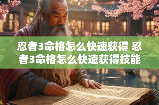 忍者3命格怎么快速获得 忍者3命格怎么快速获得技能 忍者3命格怎么快速获得 忍者3命格怎么快速获得技能