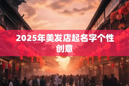 2025年美发店起名字个性创意