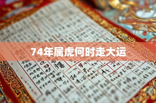 74年属虎何时走大运 74年属虎何时走大运
