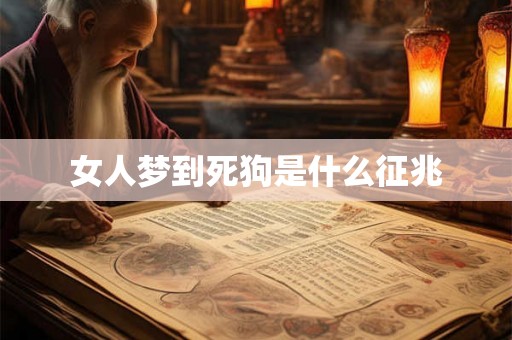 女人梦到死狗是什么征兆 女人梦到死狗是什么征兆