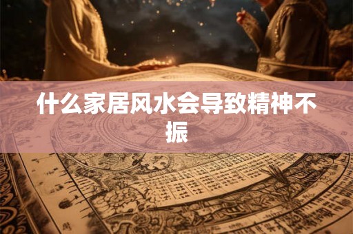 什么家居风水会导致精神不振