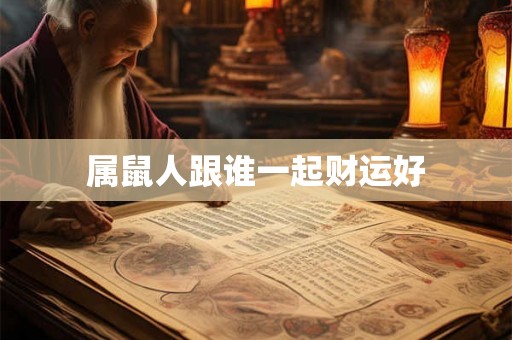 属鼠人跟谁一起财运好