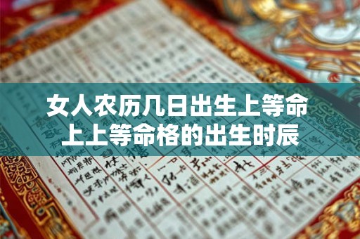 女人农历几日出生上等命 上上等命格的出生时辰