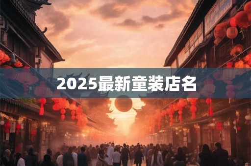 2025最新童装店名