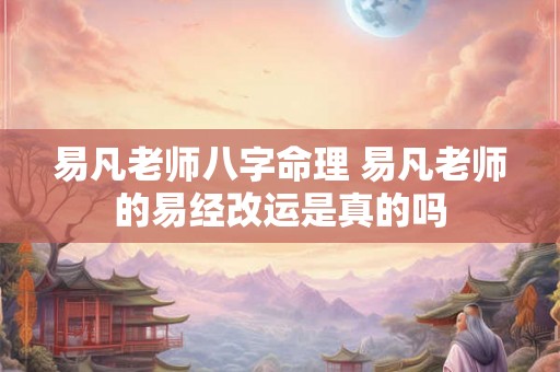 易凡老师八字命理 易凡老师的易经改运是真的吗