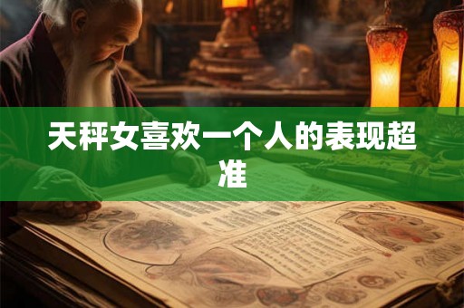 天秤女喜欢一个人的表现超准 天秤女喜欢一个人的表现超准