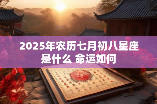 2025年农历七月初八星座是什么 命运如何 2025年农历七月初八星座是什么 命运如何