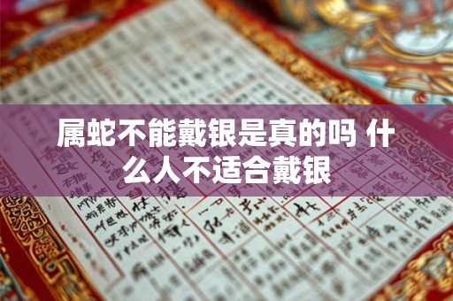 属蛇不能戴银是真的吗 什么人不适合戴银 属蛇不能戴银是真的吗 什么人不适合戴银