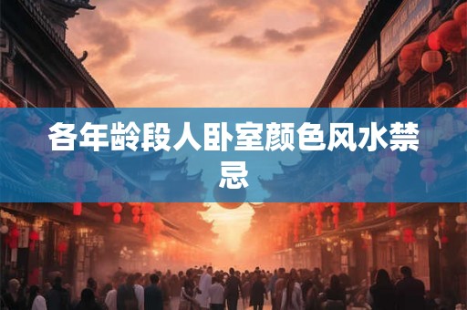 各年龄段人卧室颜色风水禁忌 各年龄段人卧室颜色风水禁忌