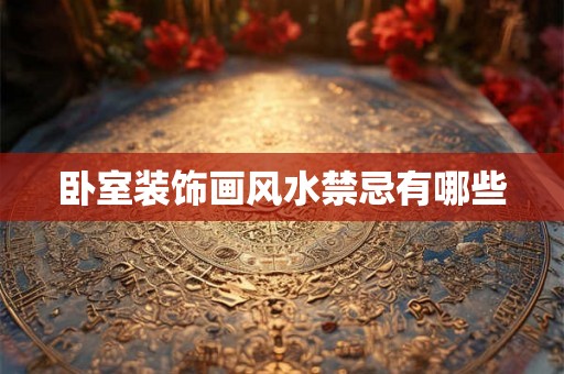 卧室装饰画风水禁忌有哪些 卧室装饰画风水禁忌有哪些