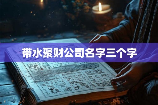 带水聚财公司名字三个字
