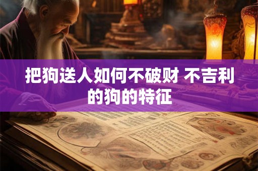 把狗送人如何不破财 不吉利的狗的特征
