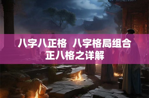 八字八正格  八字格局组合正八格之详解