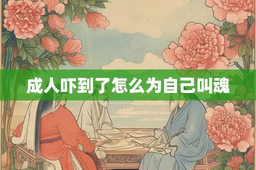 成人吓到了怎么为自己叫魂 成人吓到了怎么为自己叫魂