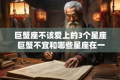 巨蟹座不该爱上的3个星座 巨蟹不宜和哪些星座在一起 巨蟹座不该爱上的3个星座 巨蟹不宜和哪些星座在一起