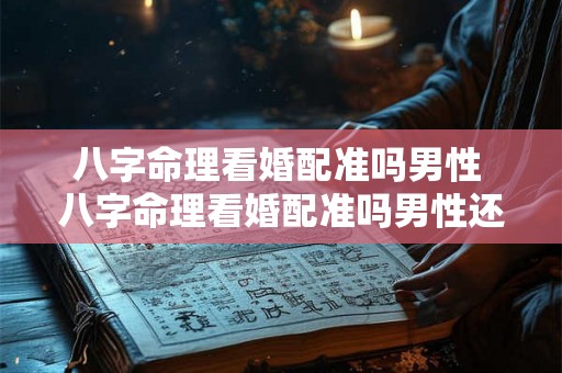 八字命理看婚配准吗男性 八字命理看婚配准吗男性还是女性 八字命理看婚配准吗男性 八字命理看婚配准吗男性还是女性