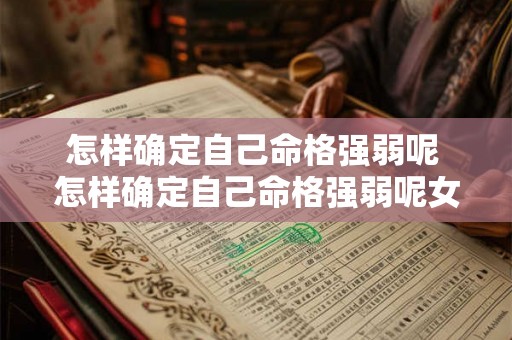 怎样确定自己命格强弱呢 怎样确定自己命格强弱呢女生 怎样确定自己命格强弱呢 怎样确定自己命格强弱呢女生