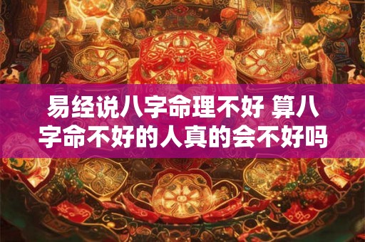 易经说八字命理不好 算八字命不好的人真的会不好吗