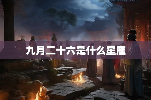 九月二十六是什么星座 九月二十六是什么星座