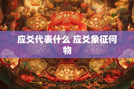 应爻代表什么 应爻象征何物 应爻代表什么 应爻象征何物