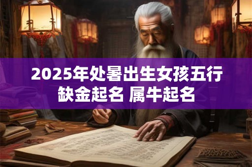 2025年处暑出生女孩五行缺金起名 属牛起名