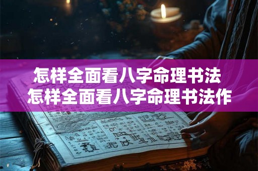 怎样全面看八字命理书法 怎样全面看八字命理书法作品 怎样全面看八字命理书法 怎样全面看八字命理书法作品