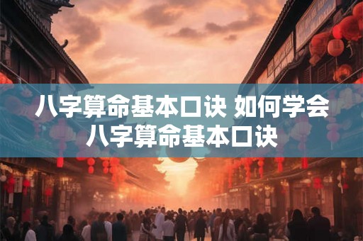 八字算命基本口诀 如何学会八字算命基本口诀 八字算命基本口诀 如何学会八字算命基本口诀