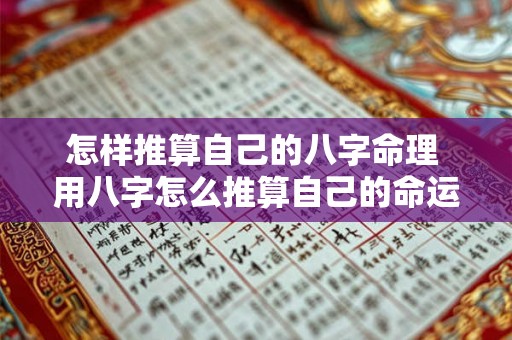 怎样推算自己的八字命理 用八字怎么推算自己的命运 怎样推算自己的八字命理 用八字怎么推算自己的命运