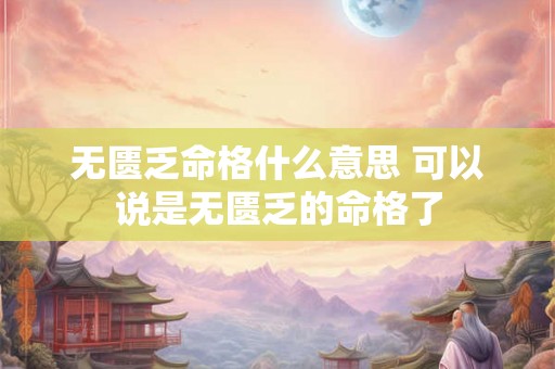 无匮乏命格什么意思 可以说是无匮乏的命格了